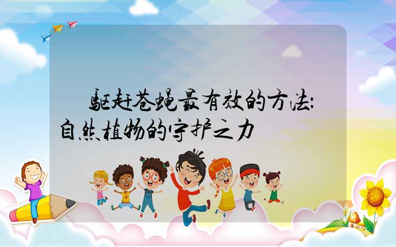  驱赶苍蝇最有效的方法：自然植物的守护之力